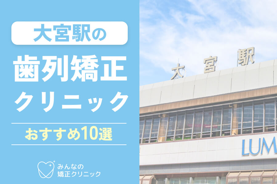 大宮の矯正歯科おすすめ10選！安さやクリニックの評判・マウスピース矯正取り扱いなど徹底解説【2025年最新】