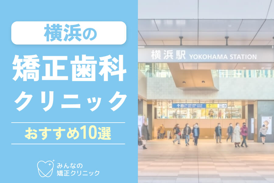 横浜の矯正歯科おすすめ10選！安さやクリニックの評判・マウスピース矯正取り扱いなど徹底解説【2025年最新】