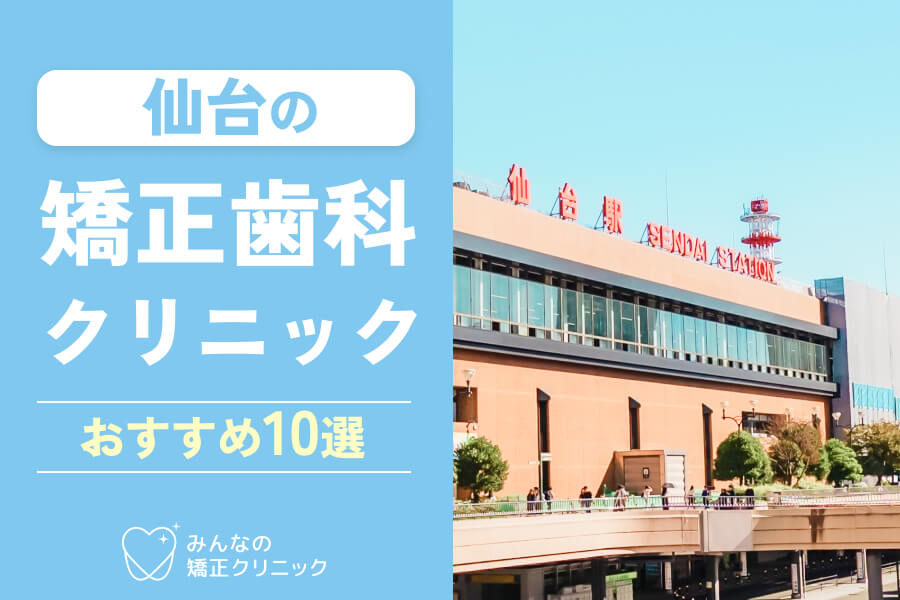 仙台の矯正歯科おすすめ10選！安さや口コミの評判・歯科医院の特徴を徹底解説【2025年最新】